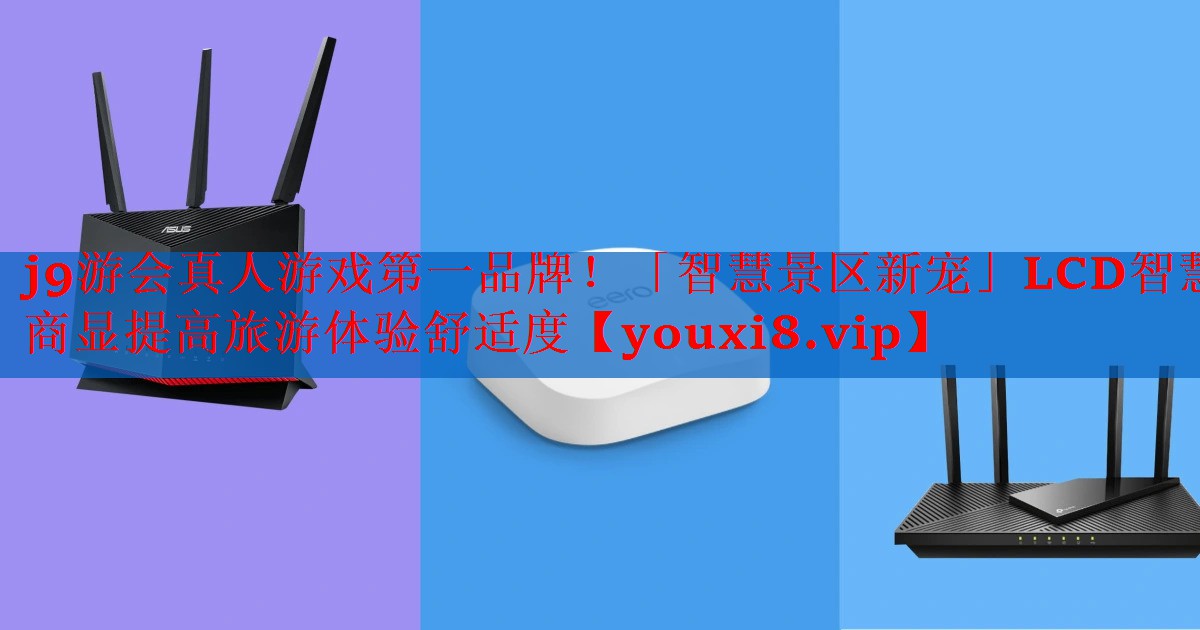 j9游会真人游戏第一品牌！「智慧景区新宠」LCD智慧商显提高旅游体验舒适度
