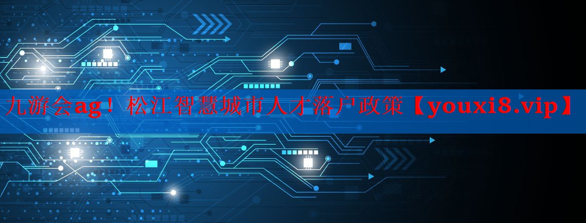 松江智慧城市人才落户政策 松江智慧城市人才落户政策