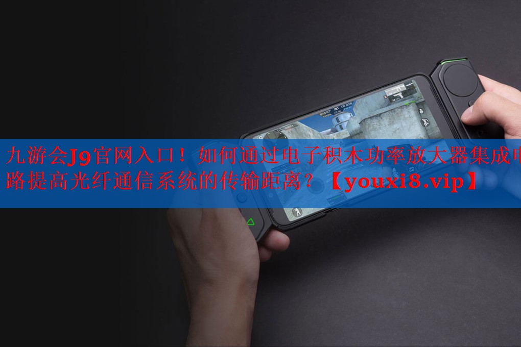 如何通过电子积木功率放大器集成电路提高光纤通信系统的传输距离? 如何通过电子积木功率放大器集成电路提高光纤通信系统的传输距离?