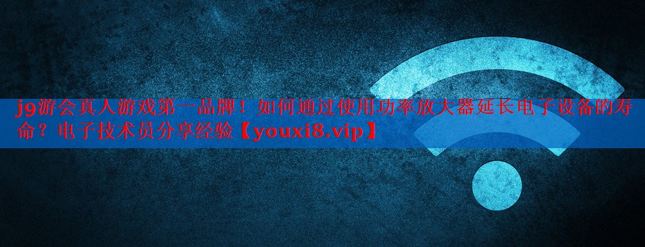 如何通过使用功率放大器延长电子设备的寿命?电子技术员分享经验 如何通过使用功率放大器延长电子设备的寿命?电子技术员分享经验