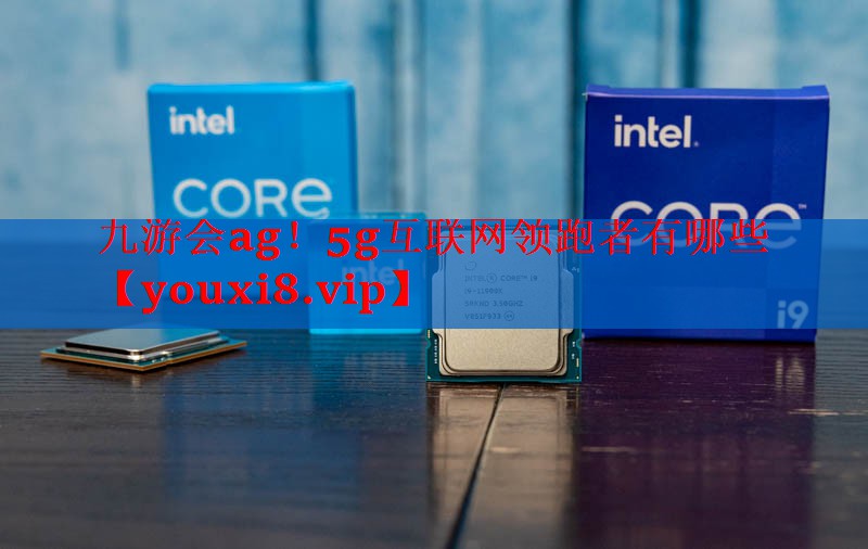5g互联网领跑者有哪些 5g互联网领跑者有哪些
