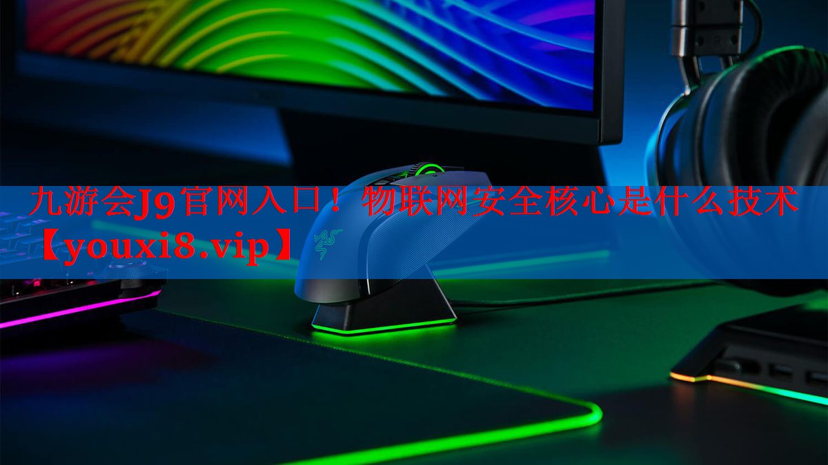 物联网安全核心是什么技术 物联网安全核心是什么技术