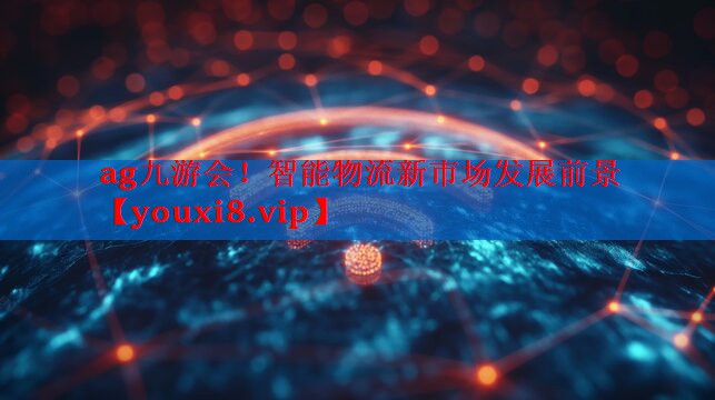 智能物流新市场发展前景 智能物流新市场发展前景